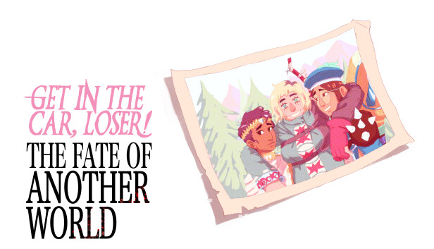 Get In The Car, Loser! - The Fate of Another World