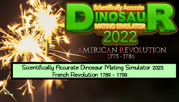 Scientifically Accurate Dinosaur Mating Simulator 2022: American Revolution 1775 - 1786: Scientifically Accurate Dinosaur Mating Simulator 2023: French Revolution 1789 - 1799