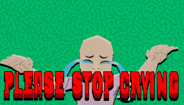 PLEASE STOP CRYING