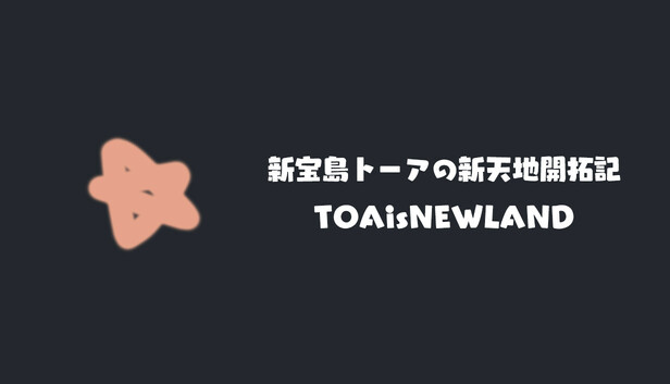 新宝島トーアの新天地開拓記-TOAisNEWLAND-