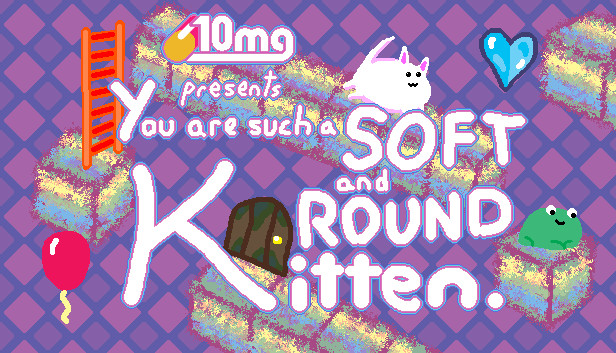 10mg: You are such a Soft and Round Kitten.