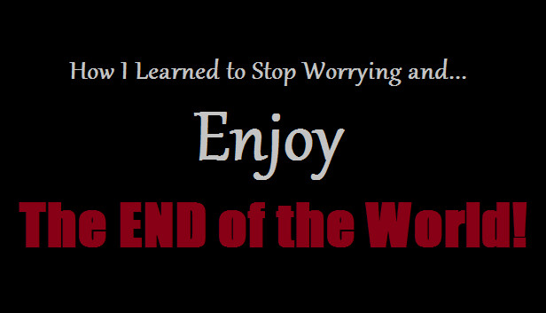 How I Learned to Stop Worrying and Enjoy the End of the World