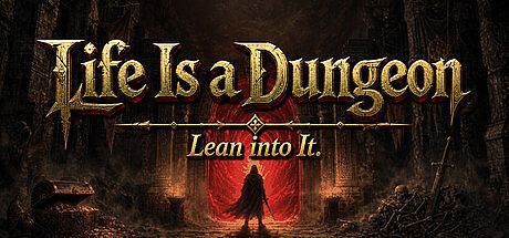 Life Is a Dungeon: Lean into It.