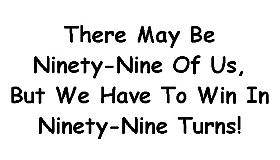 There May Be Ninety-Nine Of Us, But We Have To Win In Ninety-Nine Turns!