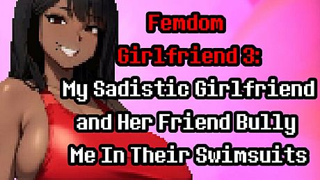 Femdom Girlfriend 3: My Sadistic Girlfriend and Her Friend Bully Me In Their Swimsuits Game