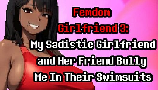 Femdom Girlfriend 3: My Sadistic Girlfriend and Her Friend Bully Me In Their Swimsuits