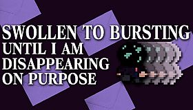 SWOLLEN TO BURSTING UNTIL I AM DISAPPEARING ON PURPOSE