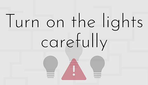 Turn on the lights carefully