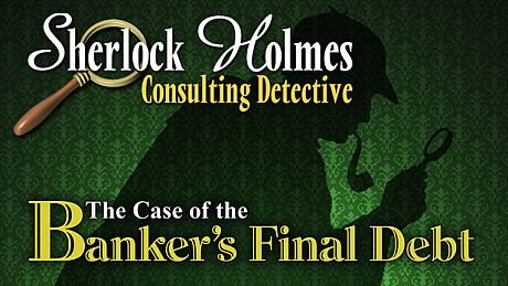 Sherlock Holmes Consulting Detective: The Case of the Banker's Final Debt Game