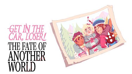 Get In The Car, Loser! - The Fate of Another World