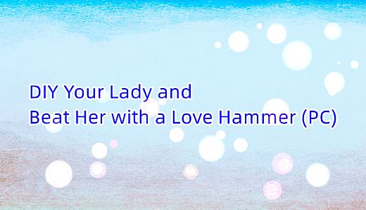 DIY Your Lady and Beat Her with a Love Hammer (PC)