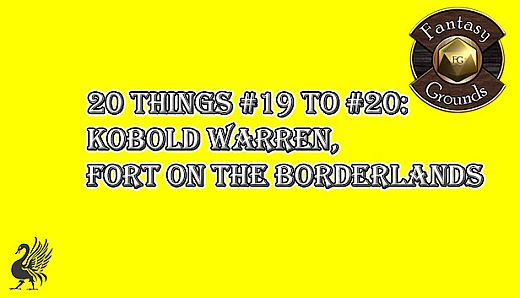 Fantasy Grounds - 20 Things #19 to #20: Kobold Warren, Fort on the Borderlands (Any Ruleset)