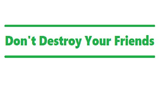 Don't Destroy Your Friends