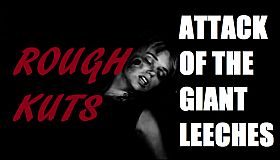 ROUGH KUTS: Attack of the Giant Leeches