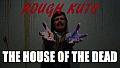 ROUGH KUTS: The House of the Dead