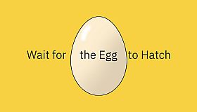 Wait for the Egg to Hatch