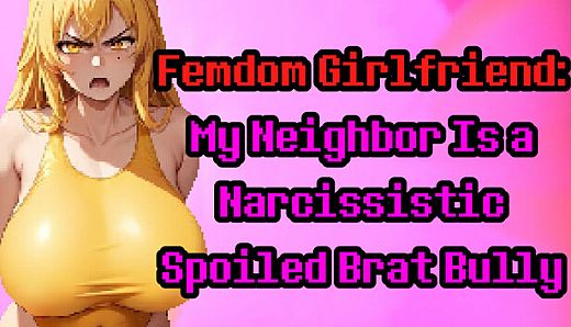 Femdom Girlfriend: My Neighbor Is a Narcissistic Spoiled Brat Bully