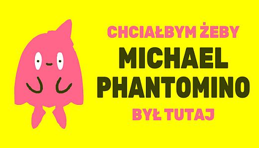 I wish Michael Phantomino were here