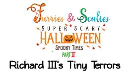 Furries & Scalies: Super Scary Halloween Spooky Times Part II: Richard III's Tiny Terrors