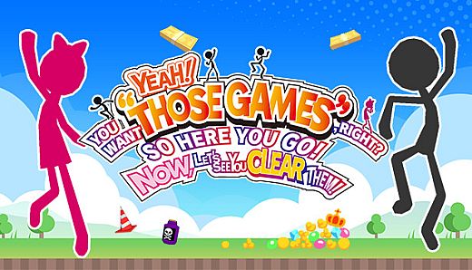 YEAH! YOU WANT "THOSE GAMES," RIGHT? SO HERE YOU GO! NOW, LET'S SEE YOU CLEAR THEM!