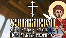 Synaxarion Christian Stories: Holy Martyr Neophytos