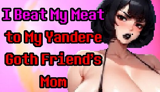 I Beat My Meat to My Yandere Goth Friend's Mom