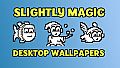 Slightly Magic - Desktop Wallpapers