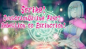 Strike!OvulationDivine Fist!  Rebellion to Extinction!