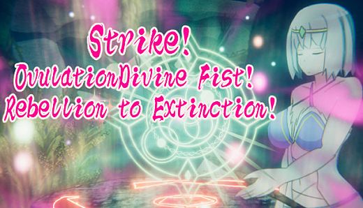 Strike!OvulationDivine Fist!  Rebellion to Extinction!