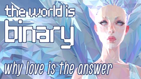 The World is Binary: Why Love is the Answer Game