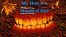 My Hole is a Mouth of Dirt