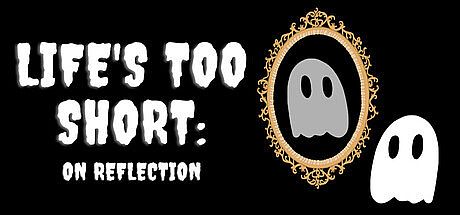 Life's Too Short: On Reflection
