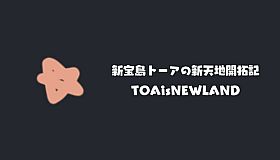 新宝島トーアの新天地開拓記-TOAisNEWLAND-