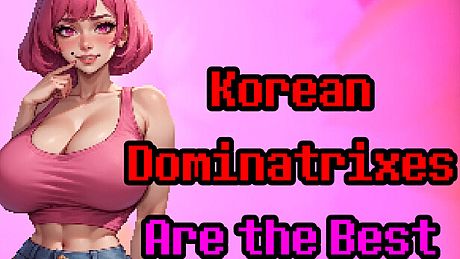 Korean Dominatrixes Are the Best Game