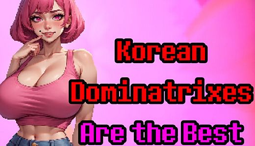 Korean Dominatrixes Are the Best