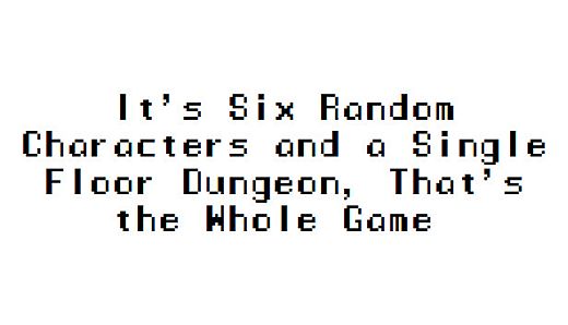 It's Six Random Characters and a Single Floor Dungeon, That's the Whole Game