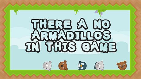 There a no Armadillos in this game Game