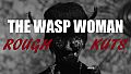 ROUGH KUTS: The Wasp Woman