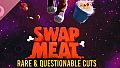 SWAPMEAT: Rare & Questionable Cuts