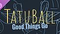 Tatuball: Good Things Go