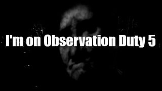 I'm on Observation Duty 5 Game