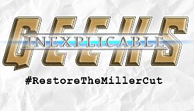 Inexplicable Geeks #RestoreTheMillerCut