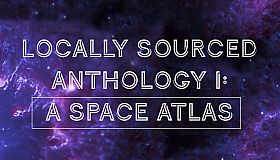 Locally Sourced Anthology I: A Space Atlas
