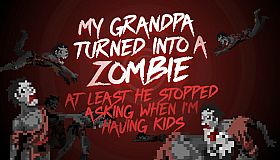 My grandpa turned into a zombie. At least he stopped asking when I’m having kids.