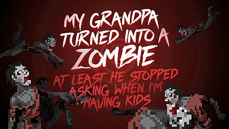 My grandpa turned into a zombie. At least he stopped asking when I’m having kids. Game