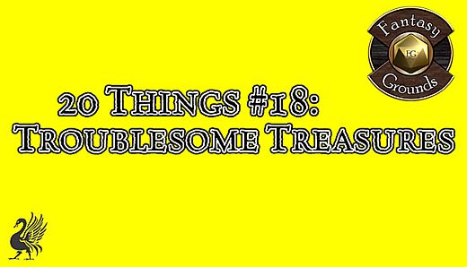 Fantasy Grounds - 20 things #18: Troublesome Treasures (Any Ruleset)