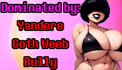 Dominated by: Yandere Goth Weeb Bully