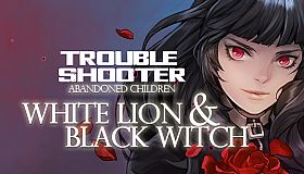 TROUBLESHOOTER: Abandoned Children - White Lion and Black Witch