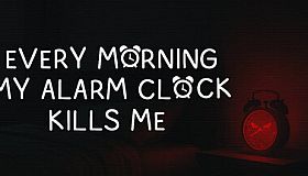 EVERY MORNING MY ALARM CLOCK KILLS ME