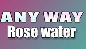 AnyWay! - Rose Water!